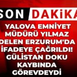 son-dakika-yalova-emniyet-muduru-yilmaz-delen-erzurumda-ifadeye-cagrildi-gulistan-doku-kaybinda-Wx6RRNXM