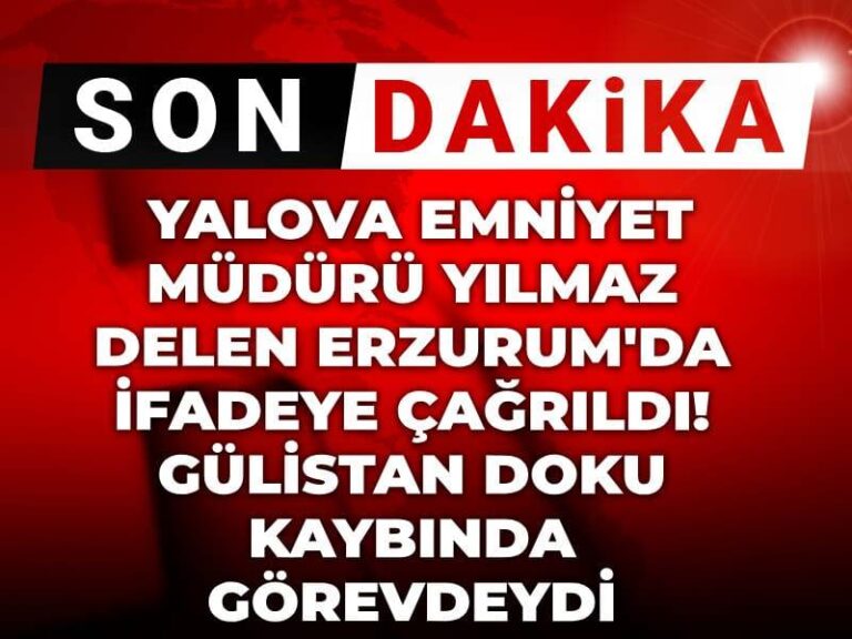 son-dakika-yalova-emniyet-muduru-yilmaz-delen-erzurumda-ifadeye-cagrildi-gulistan-doku-kaybinda-Wx6RRNXM