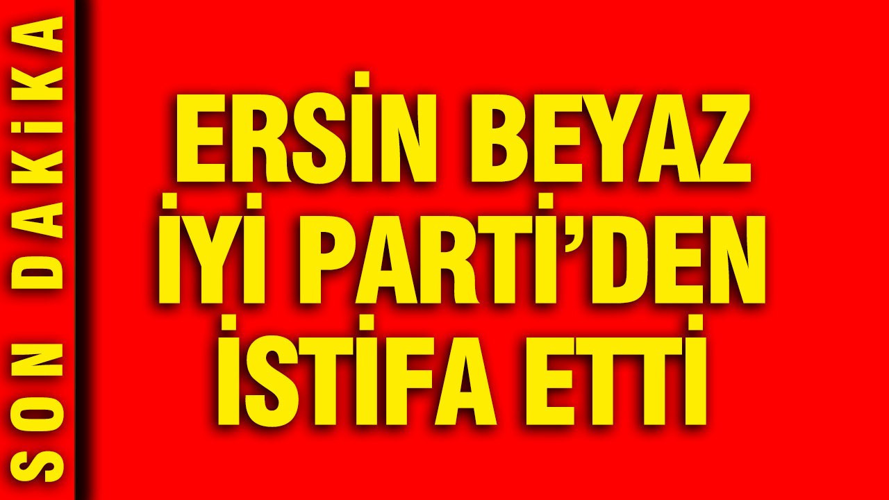 iyi-parti-istanbul-milletvekili-ersin-beyaz-partisinden-istifa-etti-md2LeIIc
